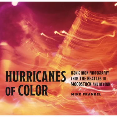 Hurricanes of Color: Iconic Rock Photography from the Beatles to Woodstock and Beyond
