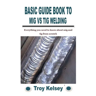 Basic Guide Book to MIG Vs TIG Welding: Everything you need to know about mig and tig from scratch