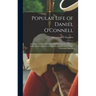 Popular Life of Daniel O'Connell: Including the Funeral Oration of Padre Ventura at Rome, Father Burke's Sermon at Glasnevin, and Wendell Phillip's Ce