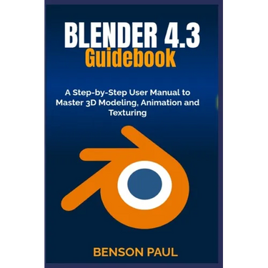 BLENDER 4.3 Guidebook: A Step-by-Step User Manual to Master 3D Modeling, Animation and Texturing