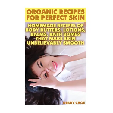 Organic Recipes For Perfect Skin: Homemade Recipes Of Body Butters, Lotions, Balms, Bath Bombs That Make Skin Unbelievably Smooth: (Young Living Essen