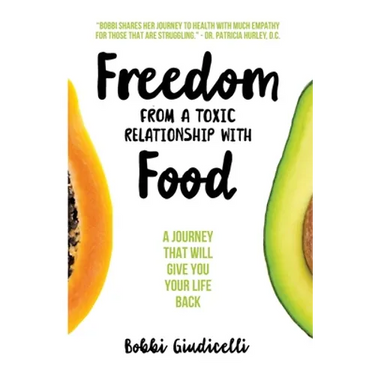 Freedom From A Toxic Relationship With Food: A Journey That Will Give You Your Life Back