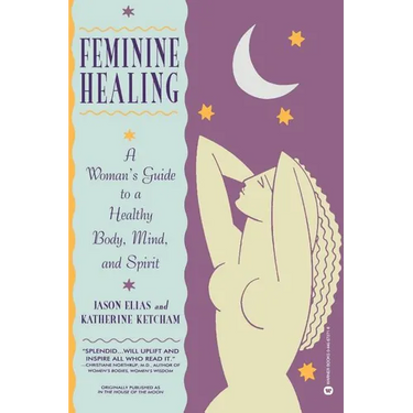 Feminine Healing: A Woman's Guide to a Healthy Body, Mind, and Spirit