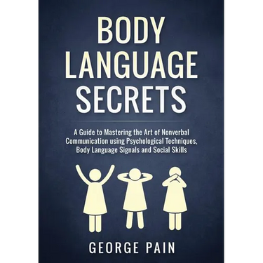 Body Language Secrets: A Guide to Mastering the Art of Nonverbal Communication using Psychological Techniques, Body Language Signals and Social Skills