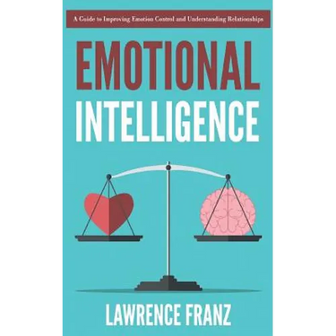 Emotional Intelligence: A Guide to Improving Emotion Control and Understanding Relationships