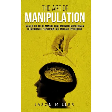 The Art of Manipulation: Master the Art of Manipulating and Influencing Human Behavior with Persuasion, NLP, and Dark Psychology