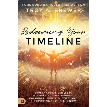 Redeeming Your Timeline: Supernatural Skillsets for Healing Past Wounds, Calming Future Anxieties, and Discovering Rest in the Now