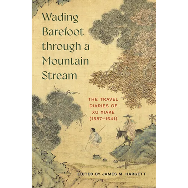 Wading Barefoot Through a Mountain Stream: The Travel Diaries of Xu Xiake (1587-1641)
