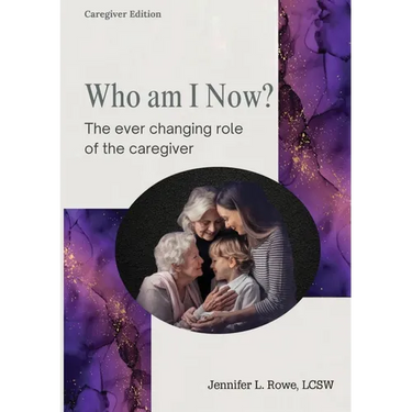 Who Am I Now? The Ever-changing Role of the Caregiver. A booklet for caregivers, family, and friends