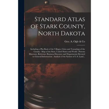 Standard Atlas of Stark County, North Dakota: Including a Plat Book of the Villages, Cities and Townships of the County: Map of the State, United Stat