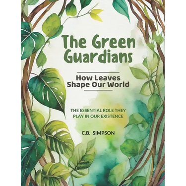 The Green Guardians: How Leaves Shape Our Worlds!: The Essential Role They Play In Our Existence