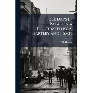 Idle Days in Patagonia Illustrated by A. Hartley and J. Smit