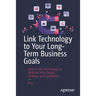 Link Technology to Your Long-Term Business Goals: How to Use Technology to Mobilize Your People, Strategy and Operations