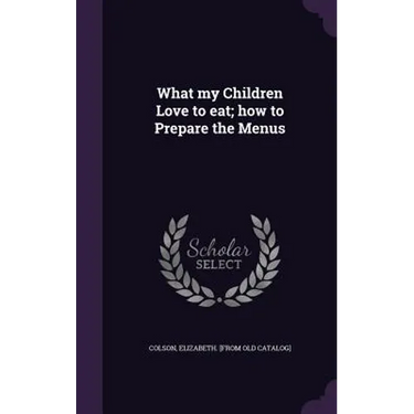 What my Children Love to eat; how to Prepare the Menus