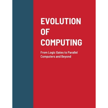 Evolution of Computing: From Logic Gates to Parallel Computers and Beyond