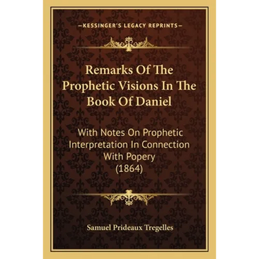 Remarks Of The Prophetic Visions In The Book Of Daniel: With Notes On Prophetic Interpretation In Connection With Popery (1864)