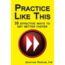 Practice Like This!: 35 Effective Ways to Get Better Faster