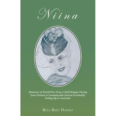 Niina: Memories of World War II by a Child Refugee Fleeing from Estonia to Germany and Austria Eventually Ending Up in Australia