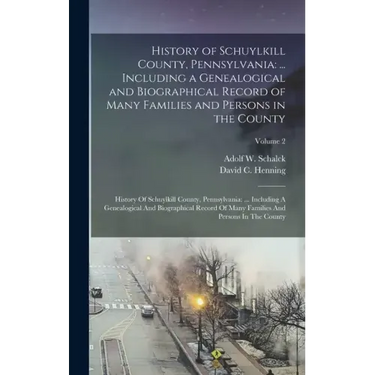 History of Schuylkill County, Pennsylvania: ... Including a Genealogical and Biographical Record of Many Families and Persons in the County: History O