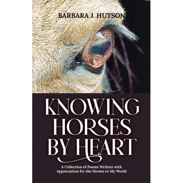 Knowing Horses by Heart: A Collection of Poems Written with Appreciation for the Horses in My World