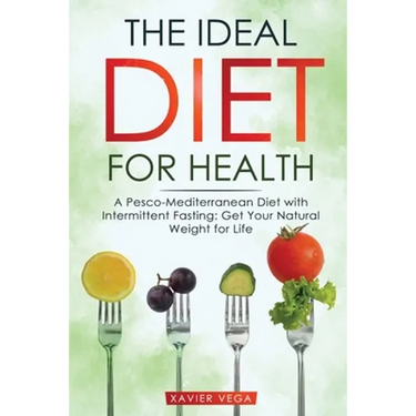 The Ideal Diet for Health: A Pesco-Mediterranean Diet with Intermittent Fasting: Get Your Natural Weight for Life
