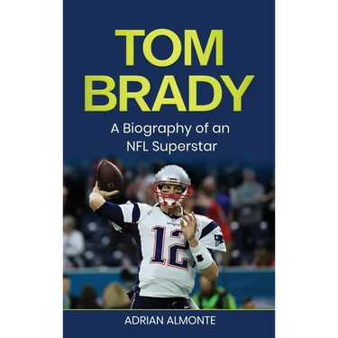 Tom Brady: A Biography of an NFL Superstar