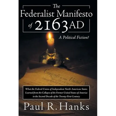 The Federalist Manifesto of 2163 Ad: (What the Federal Union of Independent North American States Learned from the Collapse of the Former United State