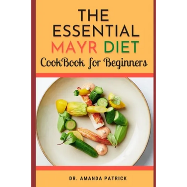 The Essential Mayr Diet CookBook For Beginners: A Complete Mayr Diet Weight Loss Program Guide, Lots of Delicious and Healthy Recipes: VivaMayr Method