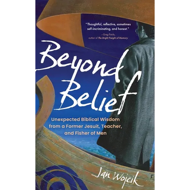Beyond Belief: Unexpected Biblical Wisdom from a Former Jesuit, Teacher, and Fisher of Men
