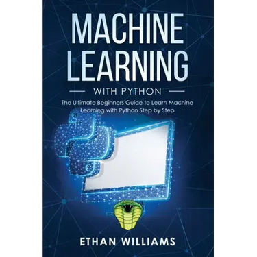 Machine Learning with Python: The Ultimate Beginners Guide to Learn Machine Learning with Python Step by Step