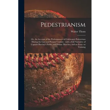 Pedestrianism; or, An Account of the Performances of Celebrated Pedestrians During the Last and Present Century: With a Full Narrative of Captain Barc