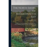 The North Shore of Massachusetts Bay: An Illustrated Guide and History of Marblehead, Salem, Peabody, Beverly, Manchester-By-The-Sea, Magnolia and Cap