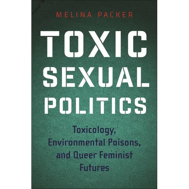 Toxic Sexual Politics: Toxicology, Environmental Poisons, and Queer Feminist Futures
