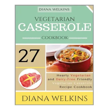 Vegetarian Casserole Cookbook: Hearty Vegetarian and Dairy-Free Friendly Casserole Recipe Cookbook