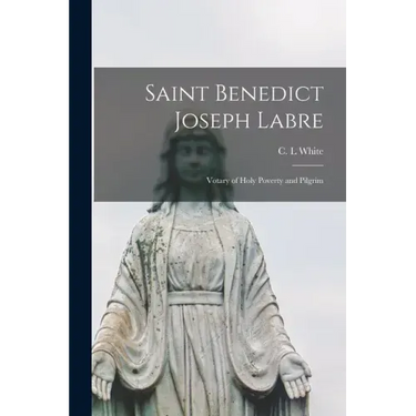Saint Benedict Joseph Labre: Votary of Holy Poverty and Pilgrim