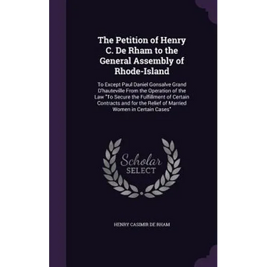The Petition of Henry C. De Rham to the General Assembly of Rhode-Island: To Except Paul Daniel Gonsalve Grand D'hauteville From the Operation of the