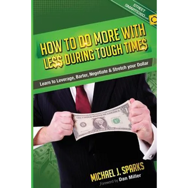 How To Do More With Less During Tough Times: Learn To Leverage, Barter, Negotiate & Stretch Your Dollar