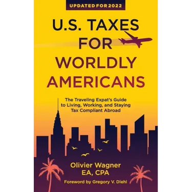 U.S. Taxes for Worldly Americans: The Traveling Expat's Guide to Living, Working, and Staying Tax Compliant Abroad (Updated for 2024)