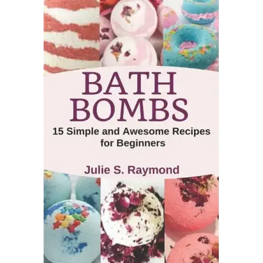 Bath Bombs: 15 Simple and Awesome Recipes for Beginners