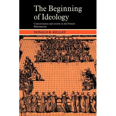 The Beginning of Ideology: Consciousness and Society in the French Reformation