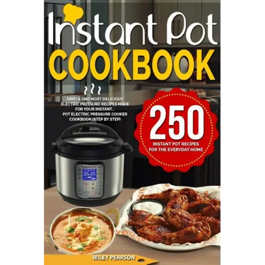 Instant Pot Cookbook: 250 Instant Pot Recipes For The Everyday Home - Simple and Most Delicious Electric Pressure Recipes Made For Your Inst