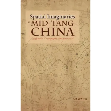 Spatial Imaginaries in Mid-Tang China: Geography, Cartography, and Literature