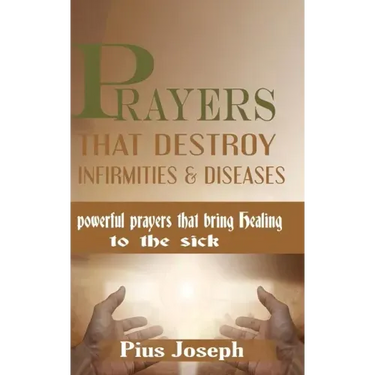 Prayers that Destroy Infirmities & Diseases: Powerful Prayers that bring Healing to the Sick