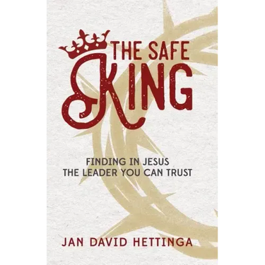 The Safe King: Finding In Jesus The Leader You Can Trust