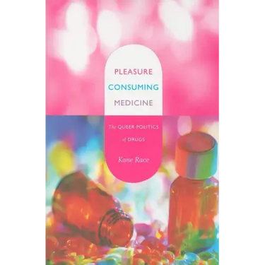 Pleasure Consuming Medicine: The Queer Politics of Drugs