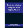 The Letter of Petrus Peregrinus on the Magnet, A.D. 1269