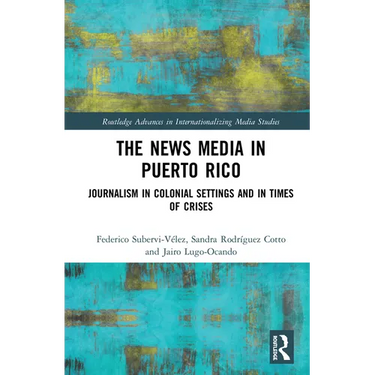 The News Media in Puerto Rico: Journalism in Colonial Settings and in Times of Crises