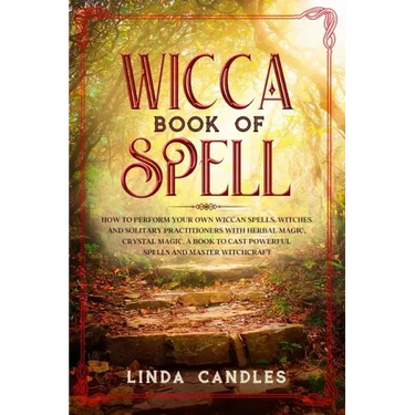 Wicca Book of Spells: How to perform your own Wiccan. Witches and Solitary Practitioners with Herbal Magic, Crystal Magic. A Book To Cast Po