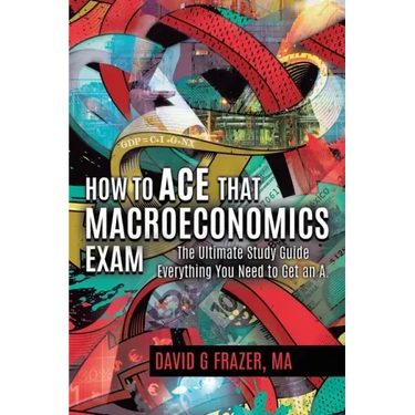 How to Ace That Macroeconomics Exam: The Ultimate Study Guide Everything You Need to Get an A