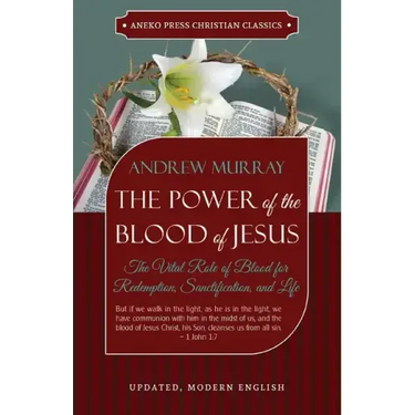 The Power of the Blood of Jesus - Updated Edition: The Vital Role of Blood for Redemption, Sanctification, and Life